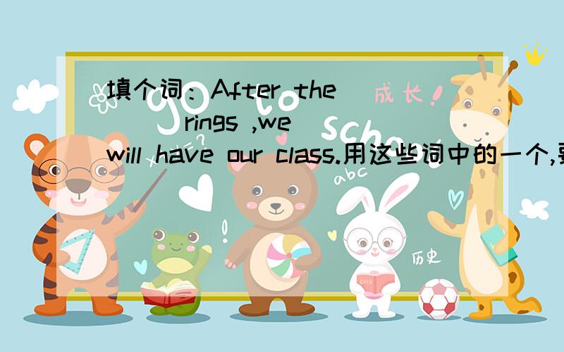 填个词：After the ( ) rings ,we will have our class.用这些词中的一个,要用正确形式填!earth usually bellneverendpractice pollution get up on foot have a good time