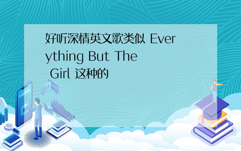 好听深情英文歌类似 Everything But The Girl 这种的