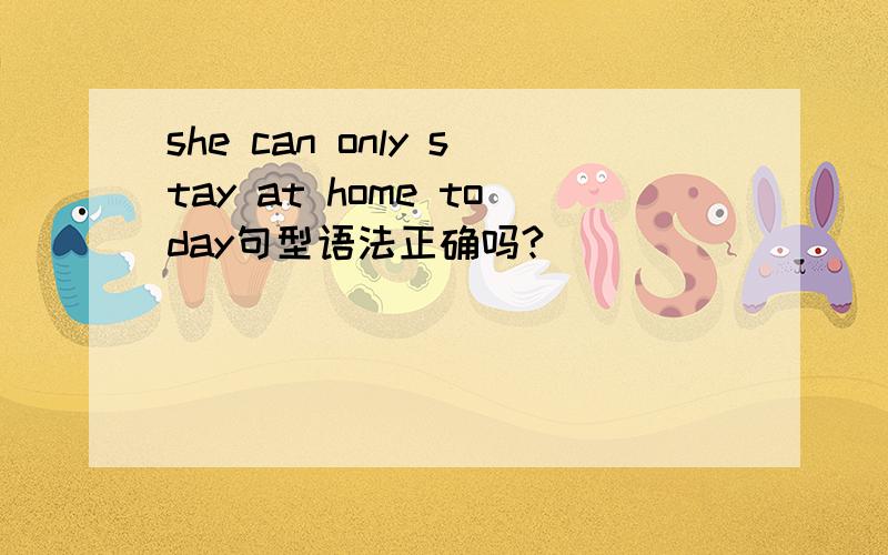 she can only stay at home today句型语法正确吗?