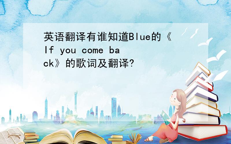 英语翻译有谁知道Blue的《If you come back》的歌词及翻译?