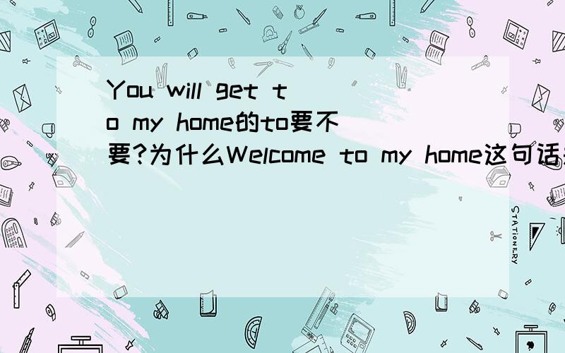 You will get to my home的to要不要?为什么Welcome to my home这句话是对的呢?Home前不是不可以加to