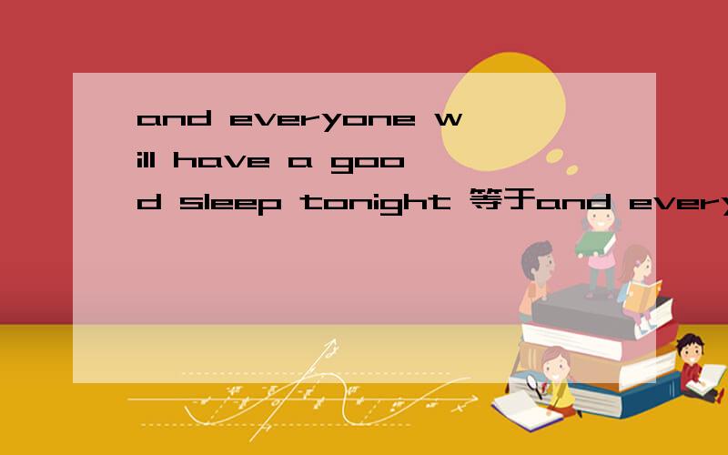 and everyone will have a good sleep tonight 等于and everyone will sleep_____ _____night.急啊,谢谢