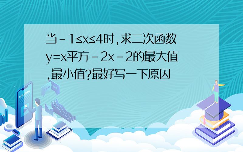 当-1≤x≤4时,求二次函数y=x平方-2x-2的最大值,最小值?最好写一下原因