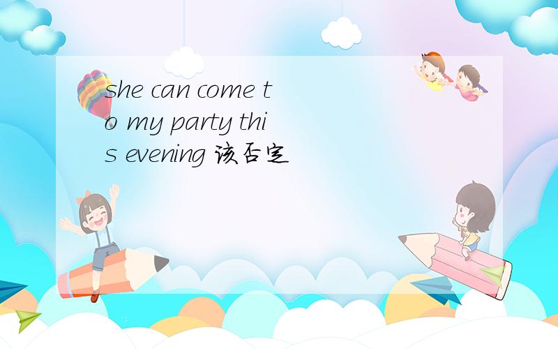 she can come to my party this evening 该否定