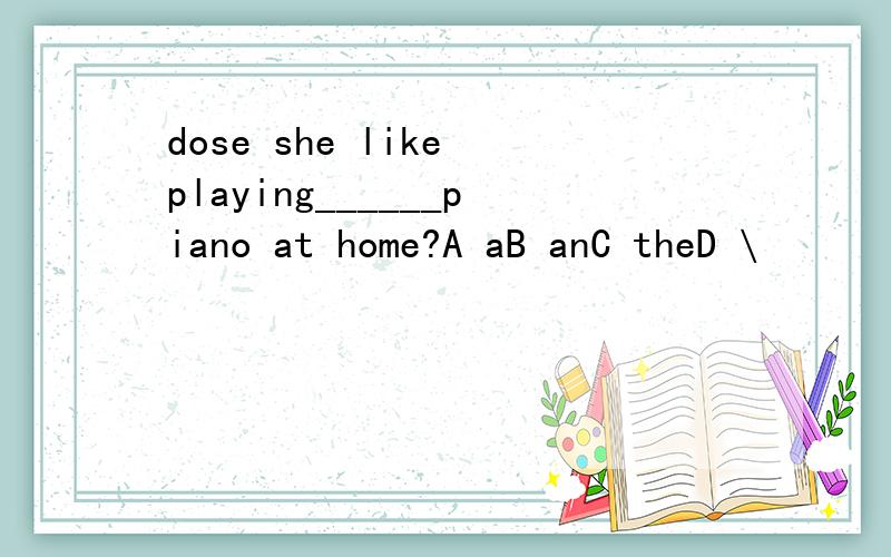 dose she like playing______piano at home?A aB anC theD \