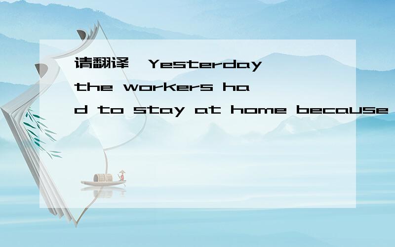 请翻译,Yesterday the workers had to stay at home because of the heavy rain.