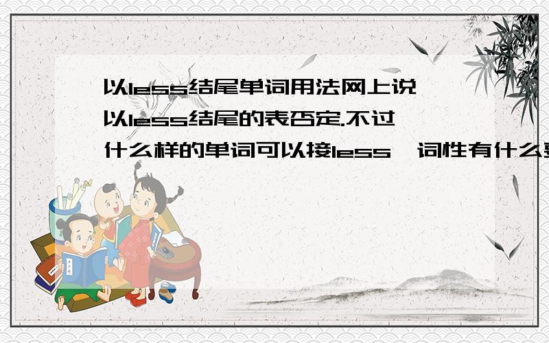 以less结尾单词用法网上说以less结尾的表否定.不过什么样的单词可以接less,词性有什么要注意的.真心帮忙的朋友告诉我.谢谢啦