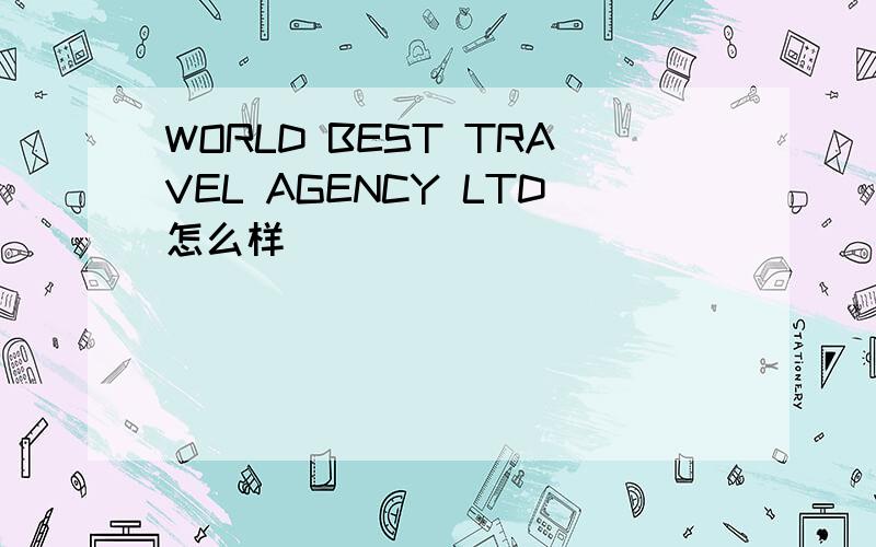 WORLD BEST TRAVEL AGENCY LTD怎么样