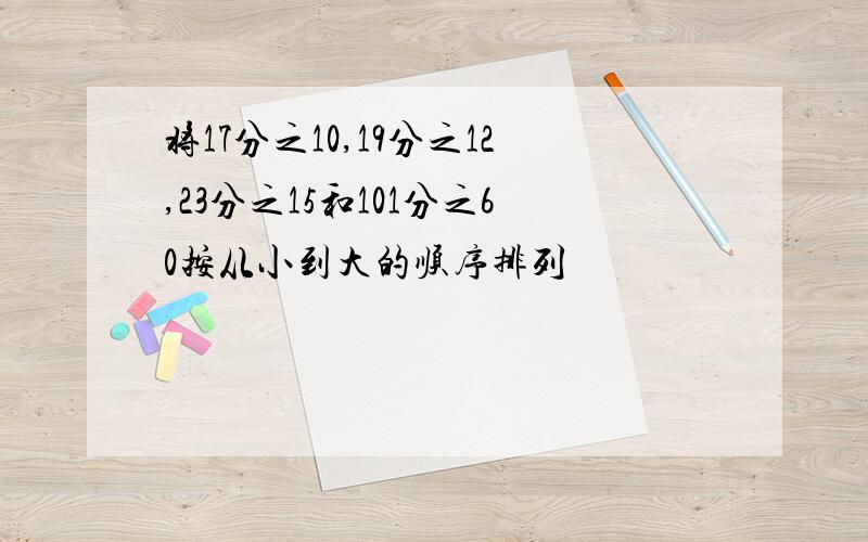 将17分之10,19分之12,23分之15和101分之60按从小到大的顺序排列