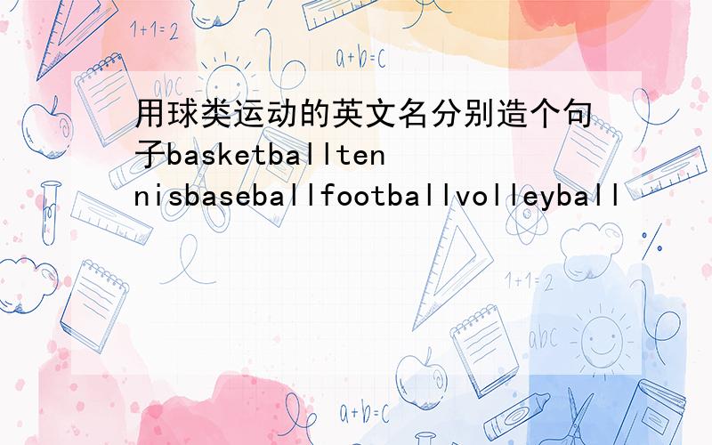 用球类运动的英文名分别造个句子basketballtennisbaseballfootballvolleyball