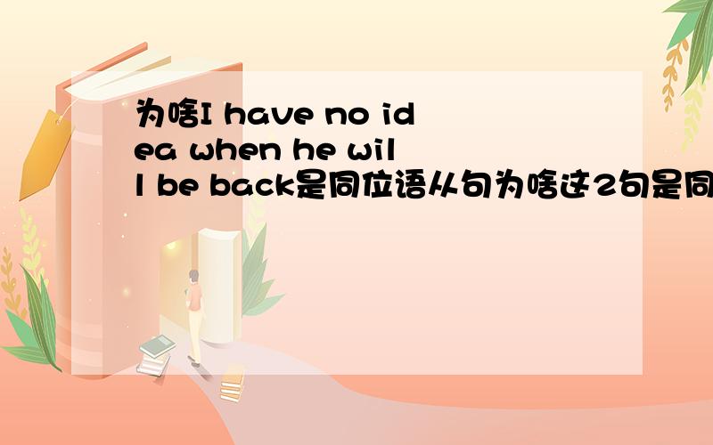 为啥I have no idea when he will be back是同位语从句为啥这2句是同位语1.I have no idea when he will be back2.We'll discuss the problem whether the sports meeting will be held on time同位语从句的连接词不是不做成分吗?when