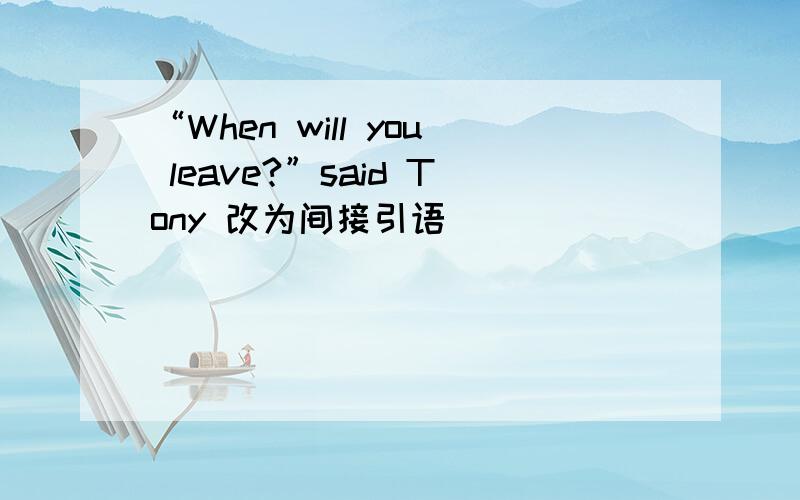 “When will you leave?”said Tony 改为间接引语