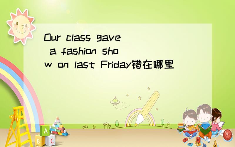 Our class gave a fashion show on last Friday错在哪里