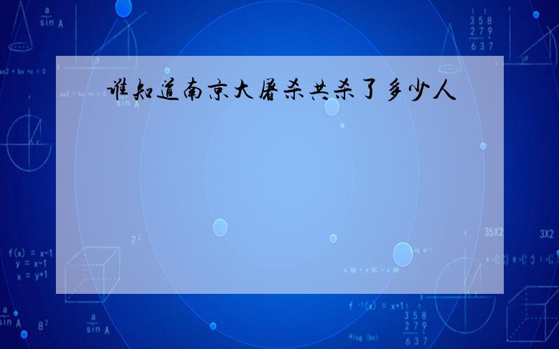 谁知道南京大屠杀共杀了多少人