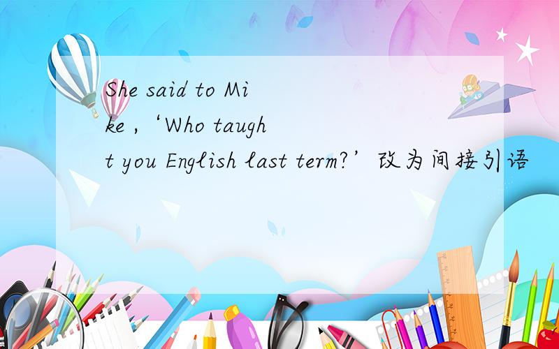 She said to Mike ,‘Who taught you English last term?’改为间接引语