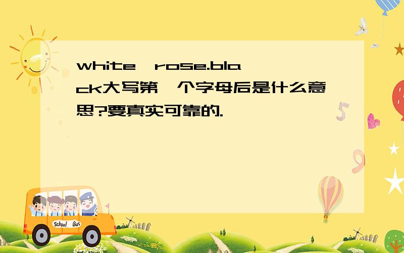 white,rose.black大写第一个字母后是什么意思?要真实可靠的.