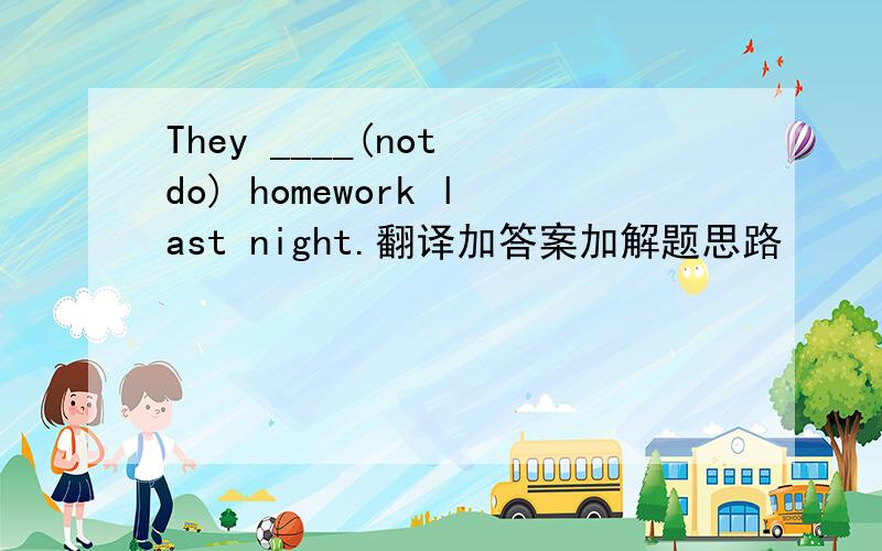 They ____(not do) homework last night.翻译加答案加解题思路