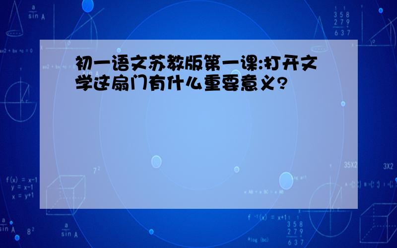 初一语文苏教版第一课:打开文学这扇门有什么重要意义?