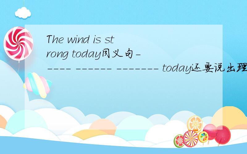 The wind is strong today同义句----- ------ ------- today还要说出理由 ：There are many people in the park on sunday.Some are piaying games.Other are walking around the late.这个句子哪里错了 请说出理由！