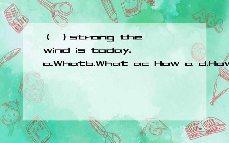 （ ）strong the wind is today.a.Whatb.What ac How a d.How 为什么啊