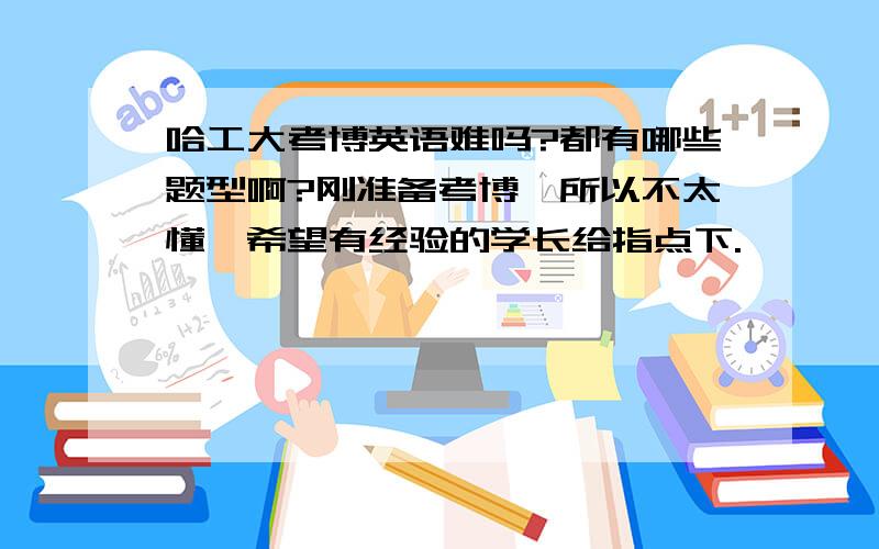 哈工大考博英语难吗?都有哪些题型啊?刚准备考博,所以不太懂,希望有经验的学长给指点下.