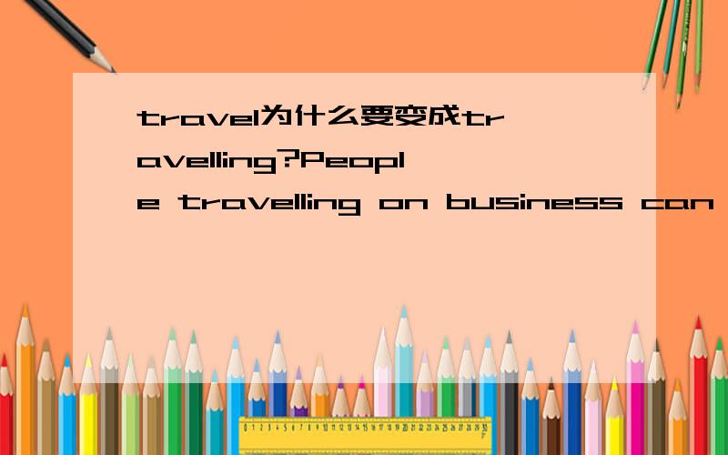 travel为什么要变成travelling?People travelling on business can go to the Internet cafe and contactPeople___on business can go to the Internet café and contact the office if they need to send a report or get information.这里为什么要用tra