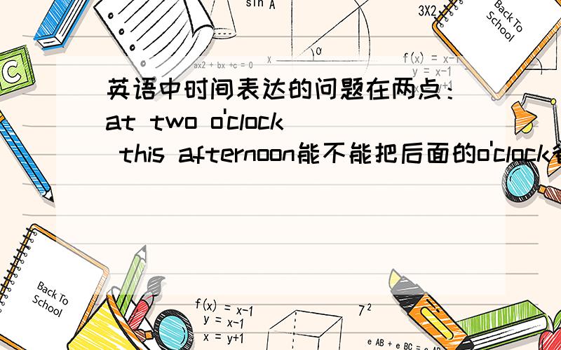 英语中时间表达的问题在两点：at two o'clock this afternoon能不能把后面的o'clock省略,表达为：at two this afternoon?