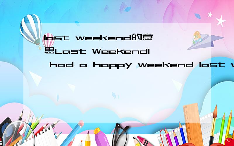 last weekend的意思Last WeekendI had a happy weekend last week.On Saturday morning,I watched TV and helped my mother wash clothes.In the afternoon,I cleaned three bedrooms in my house-- mine,my parents’ and my brother’s.On Sunday,I played footb