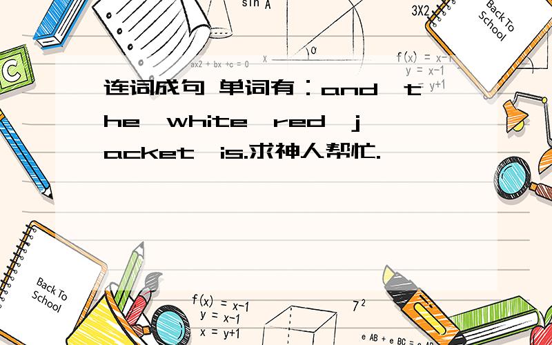 连词成句 单词有：and,the,white,red,jacket,is.求神人帮忙.