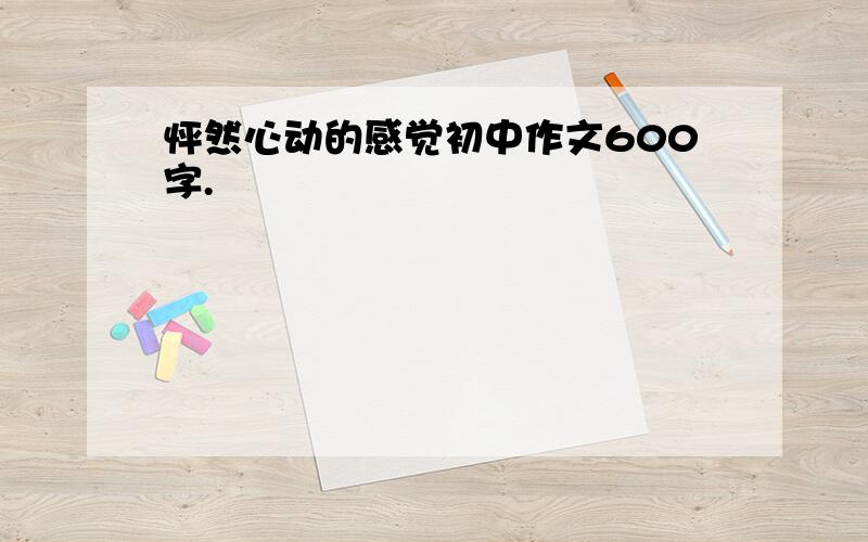 怦然心动的感觉初中作文600字.