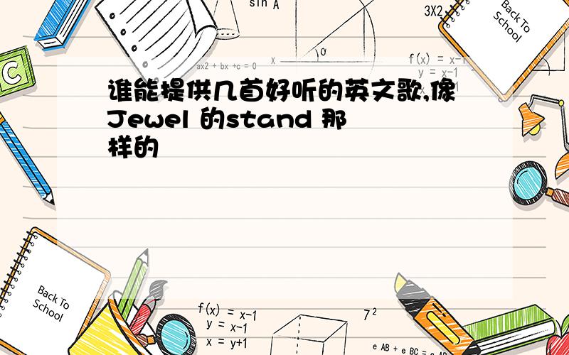 谁能提供几首好听的英文歌,像Jewel 的stand 那样的