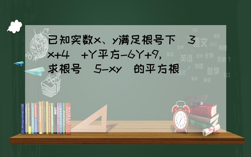 已知实数x、y满足根号下(3x+4)+Y平方-6Y+9,求根号（5-xy）的平方根