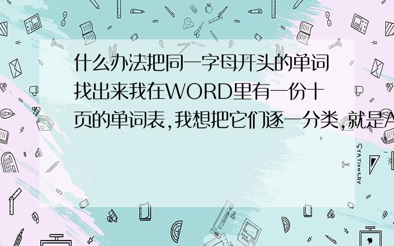 什么办法把同一字母开头的单词找出来我在WORD里有一份十页的单词表,我想把它们逐一分类,就是A开头的一类,B开头的一类.,请详细说明EXCEL里面排序怎么填写啊，