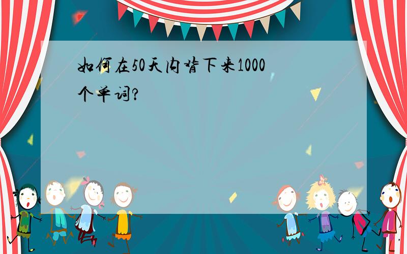 如何在50天内背下来1000个单词?