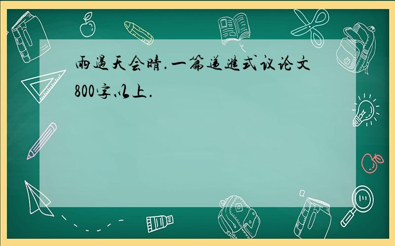 雨过天会晴.一篇递进式议论文800字以上.