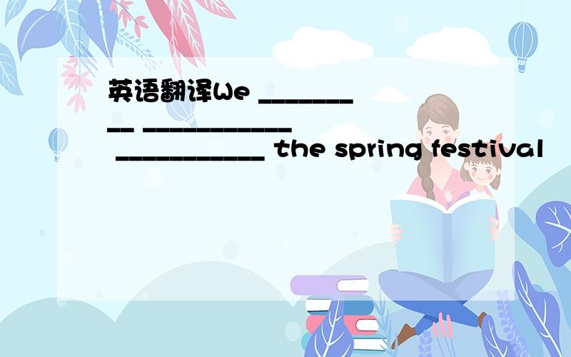 英语翻译We _________ ___________ ___________ the spring festival