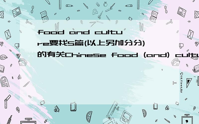 food and culture要找5篇(以上另加分分)的有关Chinese food (and) culture 内容最好有：1、食物的名称2、由来,3、最好与杭州有关的要求：内容通俗,易懂,篇幅短,没有或极少语法错误,无单词错误,