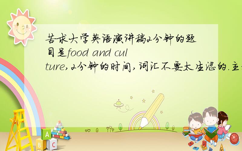 苦求大学英语演讲稿2分钟的题目是food and culture,2分钟的时间,词汇不要太生涩的.主题为 食物和文化写不出来楼下的太长了。2分钟的样子。