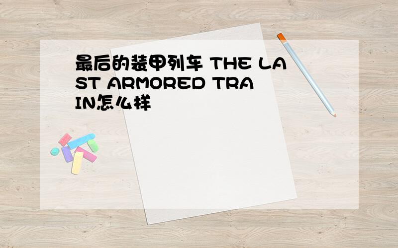 最后的装甲列车 THE LAST ARMORED TRAIN怎么样