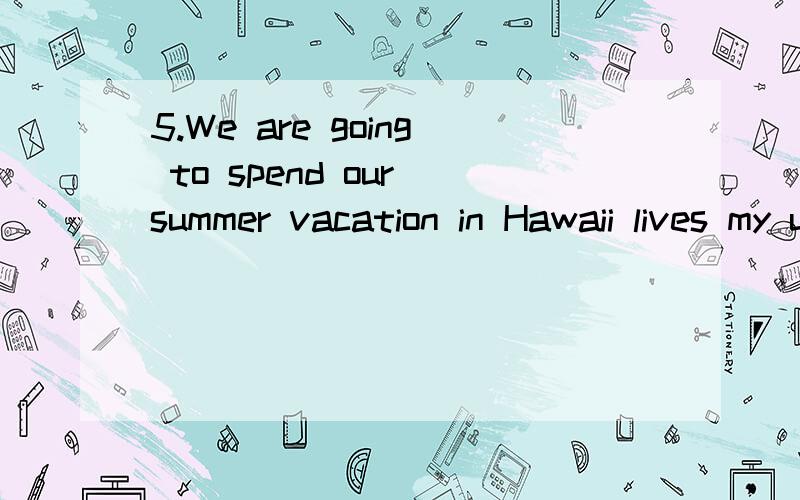 5.We are going to spend our summer vacation in Hawaii lives my uncle-a banker thereAthat Bwhich Cwhere答案是C,但为什么选CWe are going to spend our summer vacation in Hawaii ----- lives my uncle-a banker there.AB为什么不行