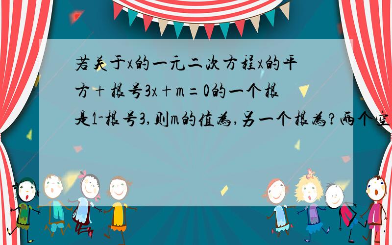 若关于x的一元二次方程x的平方+根号3x+m=0的一个根是1-根号3,则m的值为,另一个根为?两个空,