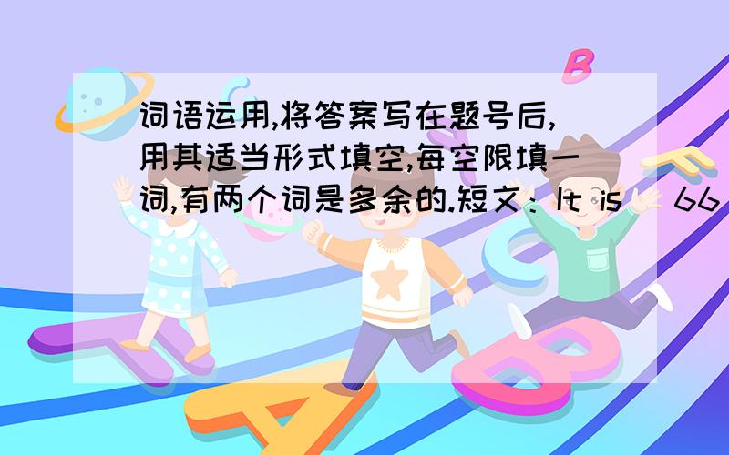 词语运用,将答案写在题号后,用其适当形式填空,每空限填一词,有两个词是多余的.短文：It is (66)___ today.The children are at the gate of the (67)___.They are excited (68)___ they are going to see the animals in it.It is