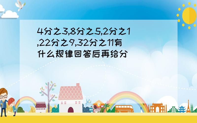 4分之3,8分之5,2分之1,22分之9,32分之11有什么规律回答后再给分