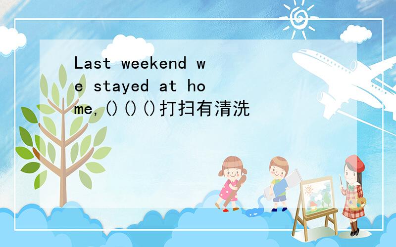 Last weekend we stayed at home,()()()打扫有清洗