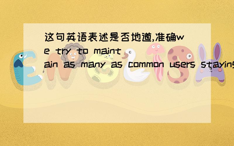 这句英语表述是否地道,准确we try to maintain as many as common users staying in the same set in the long run.