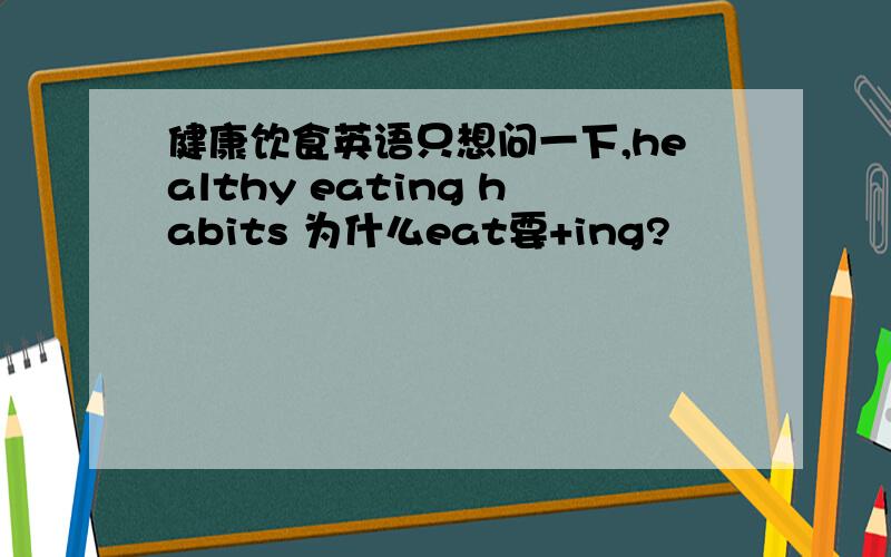 健康饮食英语只想问一下,healthy eating habits 为什么eat要+ing?