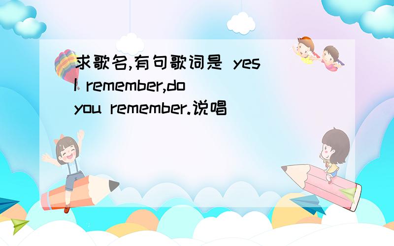 求歌名,有句歌词是 yes I remember,do you remember.说唱