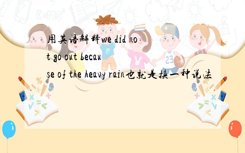 用英语解释we did not go out because of the heavy rain也就是换一种说法