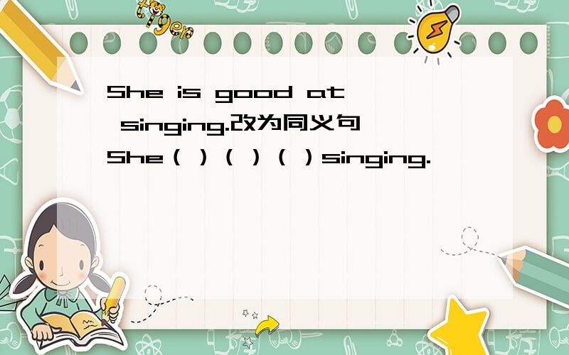 She is good at singing.改为同义句She（）（）（）singing.