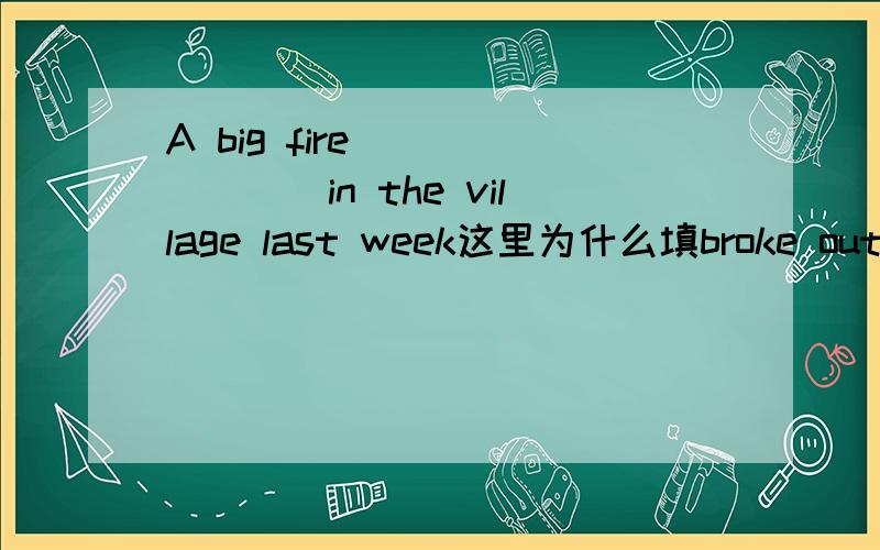 A big fire _______in the village last week这里为什么填broke out为什么没有被动语态呢